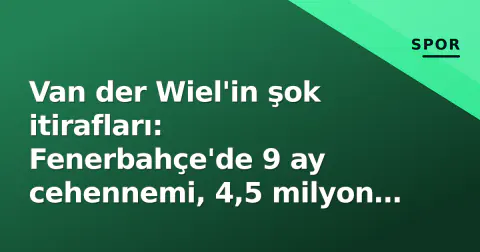Van der Wiel'in şok itirafları: Fenerbahçe'de 9 ay cehennemi, 4,5 milyon dolarlık dolandırıcılık