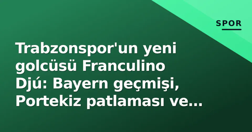 Trabzonspor'un yeni golcüsü Franculino Djú: Bayern geçmişi, Portekiz patlaması ve Osimhen benzetmeleri görseli