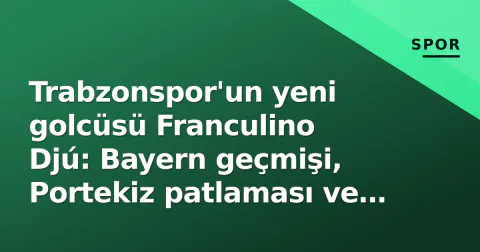Trabzonspor'un yeni golcüsü Franculino Djú: Bayern geçmişi, Portekiz patlaması ve Osimhen benzetmeleri