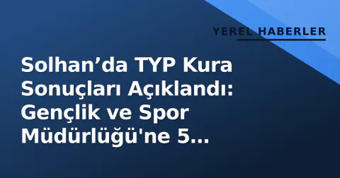 Solhan’da TYP Kura Sonuçları Açıklandı: Gençlik ve Spor Müdürlüğü'ne 5 Personel Atandı