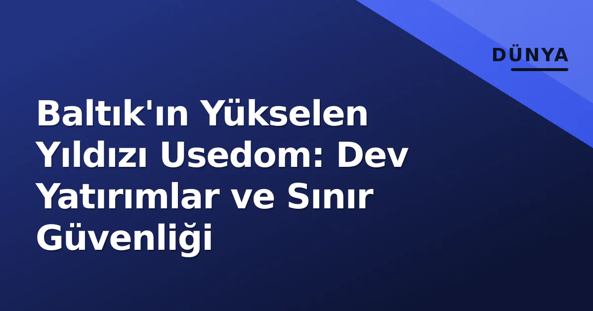 Baltık'ın Yükselen Yıldızı Usedom: Dev Yatırımlar ve Sınır Güvenliği Baltık'ın Yükselen Yıldızı Usedom: Dev Yatırımlar ve Sınır Güvenliği