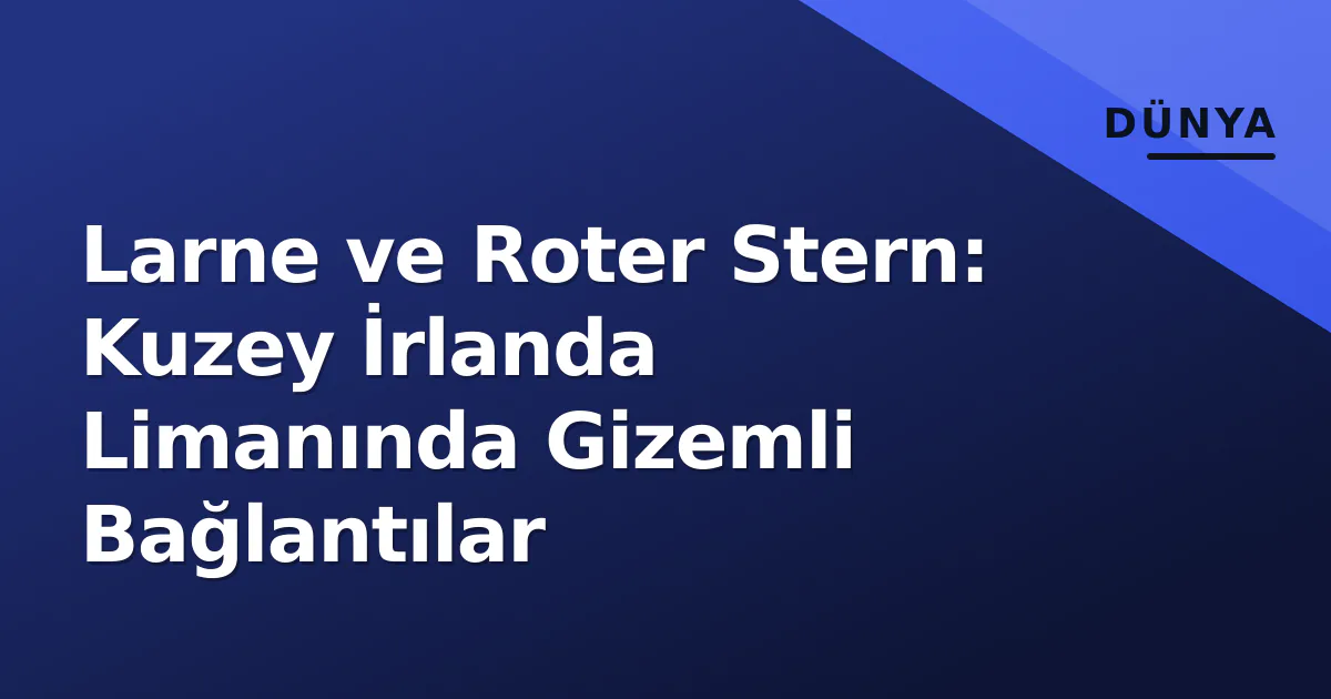 Larne ve Roter Stern: Kuzey İrlanda Limanında Gizemli Bağlantılar Larne ve Roter Stern: Kuzey İrlanda Limanında Gizemli Bağlantılar