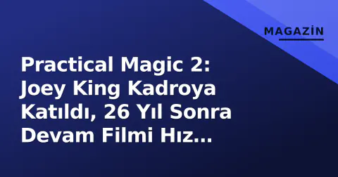 Practical Magic 2: Joey King Kadroya Katıldı, 26 Yıl Sonra Devam Filmi Hız Kazandı