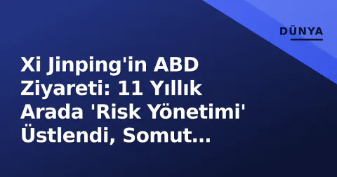 Xi Jinping'in ABD Ziyareti: 11 Yıllık Arada 'Risk Yönetimi' Üstlendi, Somut Çıktılar Gölgede Kaldı