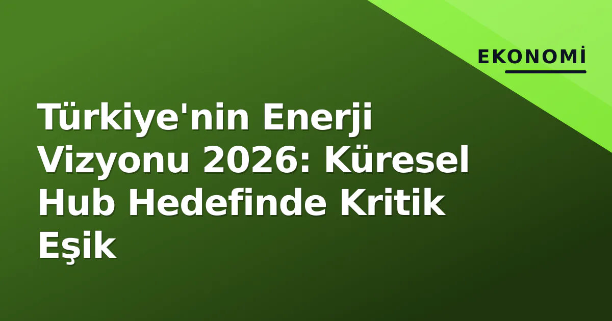 Türkiye'nin Enerji Vizyonu 2026: Küresel Hub Hedefinde Kritik Eşik Türkiye'nin Enerji Vizyonu 2026: Küresel Hub Hedefinde Kritik Eşik