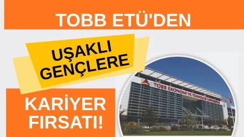 TOBB ETÜ'den Uşaklı Gençlere Kariyer Avantajı: Mezuniyet Öncesi 1 Yıllık İş Deneyimi