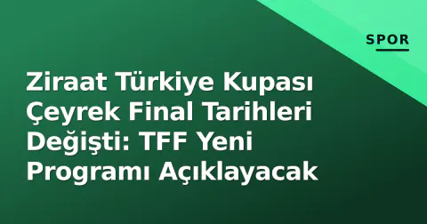 Ziraat Türkiye Kupası Çeyrek Final Tarihleri Değişti: TFF Yeni Programı Açıklayacak