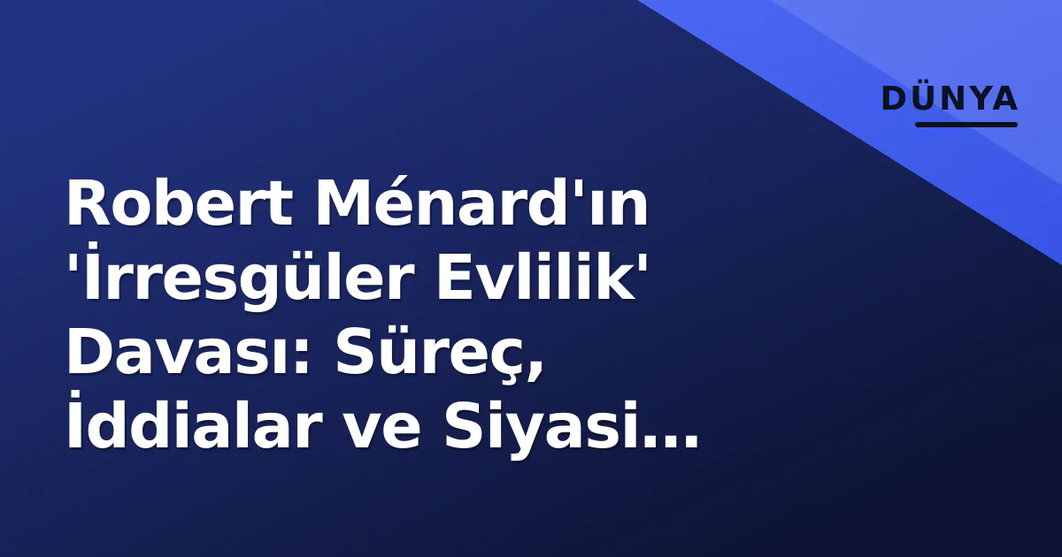 Robert Ménard'ın 'İrresgüler Evlilik' Davası: Süreç, İddialar ve Siyasi Yankıları Robert Ménard'ın 'İrresgüler Evlilik' Davası: Süreç, İddialar ve Siyasi Yankıları