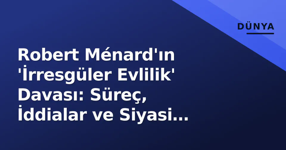 Robert Ménard'ın 'İrresgüler Evlilik' Davası: Süreç, İddialar ve Siyasi Yankıları görseli