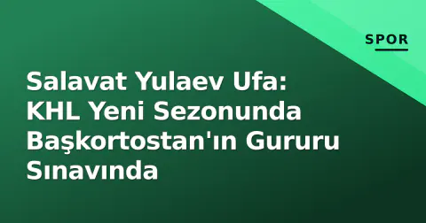 Salavat Yulaev Ufa: KHL Yeni Sezonunda Başkortostan'ın Gururu Sınavında