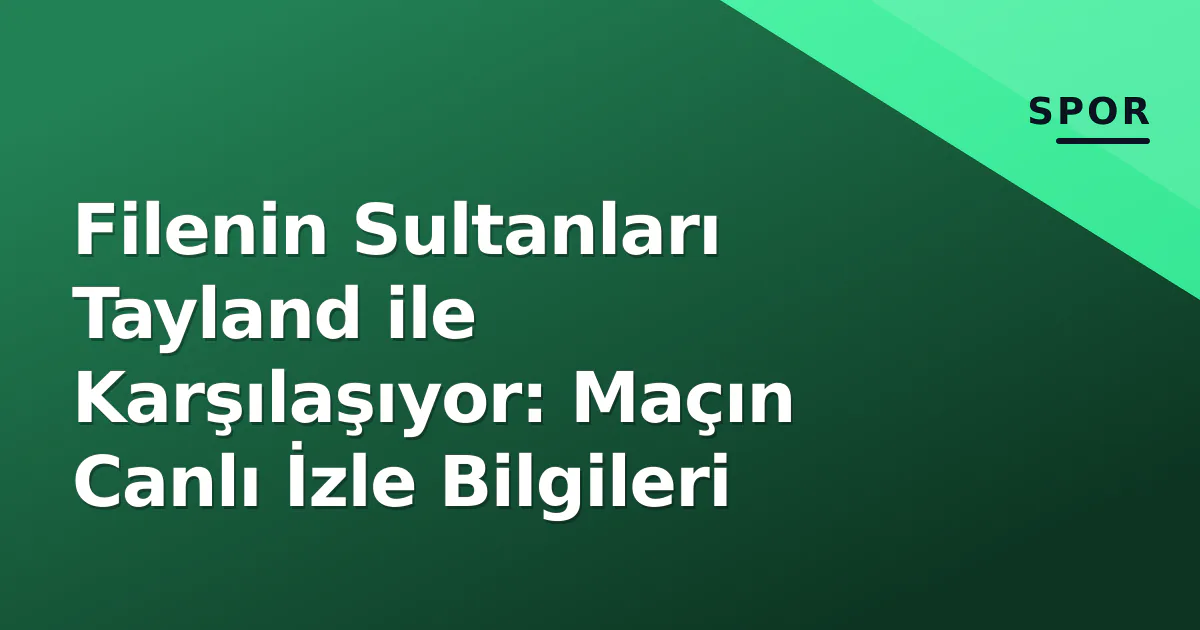 Filenin Sultanları Tayland ile Karşılaşıyor: Maçın Canlı İzle Bilgileri Filenin Sultanları Tayland ile Karşılaşıyor: Maçın Canlı İzle Bilgileri