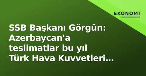 SSB Başkanı Görgün: Azerbaycan'a teslimatlar bu yıl Türk Hava Kuvvetleri ile birlikte başlıyor