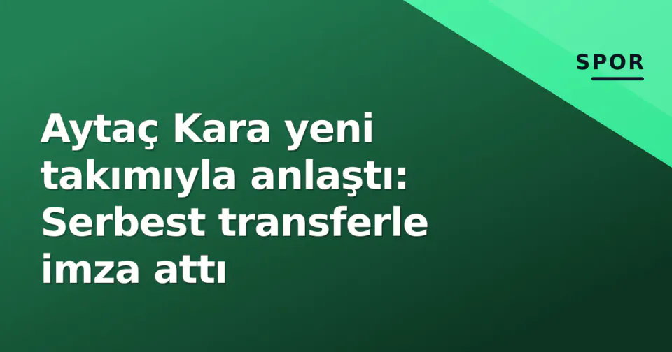Aytaç Kara yeni takımıyla anlaştı: Serbest transferle imza attı