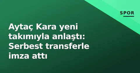 Aytaç Kara yeni takımıyla anlaştı: Serbest transferle imza attı