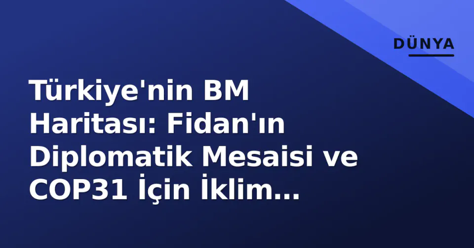 Türkiye'nin BM Haritası: Fidan'ın Diplomatik Mesaisi ve COP31 İçin İklim Finansmanı Hamlesi görseli