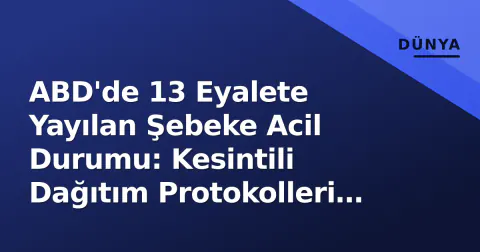 ABD'de 13 Eyalete Yayılan Şebeke Acil Durumu: Kesintili Dağıtım Protokolleri Devreye Girdi