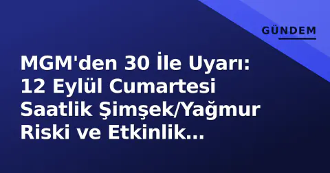 MGM'den 30 İle Uyarı: 12 Eylül Cumartesi Saatlik Şimşek/Yağmur Riski ve Etkinlik İptalleri