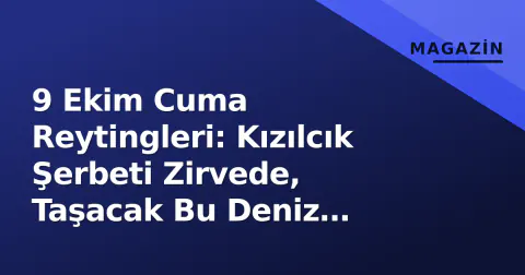 9 Ekim Cuma Reytingleri: Kızılcık Şerbeti Zirvede, Taşacak Bu Deniz Geriledi