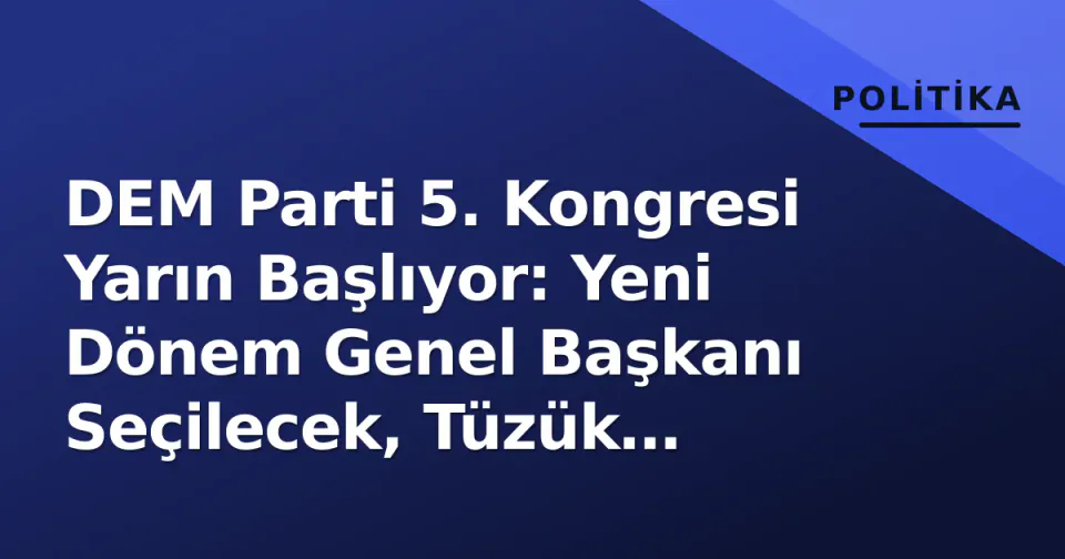 DEM Parti 5. Kongresi Yarın Başlıyor: Yeni Dönem Genel Başkanı Seçilecek, Tüzük Değişiklikleri Gündemde görseli