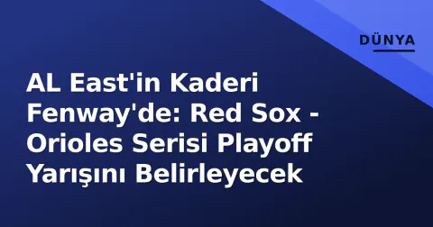 AL East'in Kaderi Fenway'de: Red Sox - Orioles Serisi Playoff Yarışını Belirleyecek