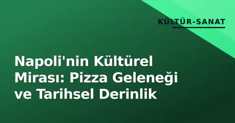 Napoli'nin Kültürel Mirası: Pizza Geleneği ve Tarihsel Derinlik