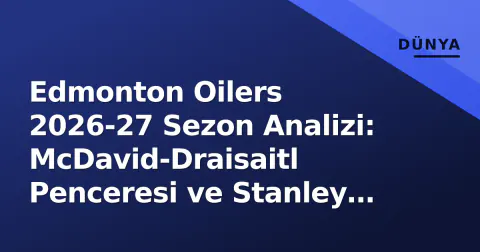 Edmonton Oilers 2026-27 Sezon Analizi: McDavid-Draisaitl Penceresi ve Stanley Cup Yolu
