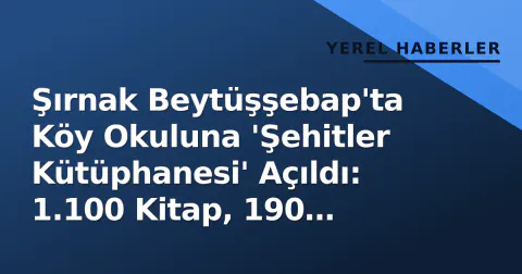 Şırnak Beytüşşebap'ta Köy Okuluna 'Şehitler Kütüphanesi' Açıldı: 1.100 Kitap, 190 Öğrenci