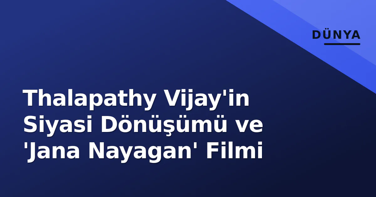 Thalapathy Vijay'in Siyasi Dönüşümü ve 'Jana Nayagan' Filmi Thalapathy Vijay'in Siyasi Dönüşümü ve 'Jana Nayagan' Filmi