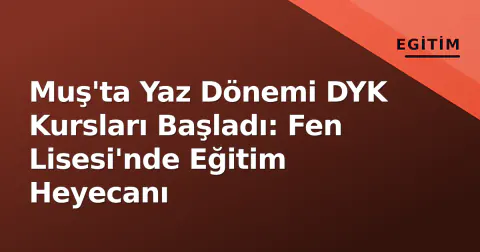 Muş'ta Yaz Dönemi DYK Kursları Başladı: Fen Lisesi'nde Eğitim Heyecanı