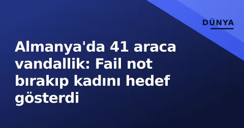 Almanya'da 41 araca vandallik: Fail not bırakıp kadını hedef gösterdi