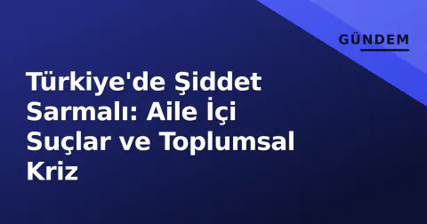 Türkiye'de Şiddet Sarmalı: Aile İçi Suçlar ve Toplumsal Kriz