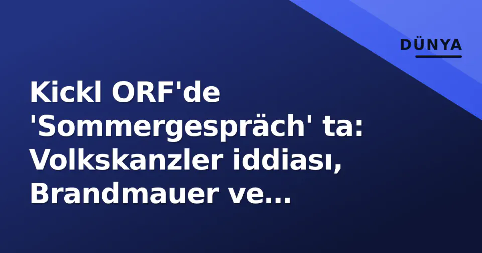 Kickl ORF'de 'Sommergespräch' ta: Volkskanzler iddiası, Brandmauer ve remigration tartışmaları görseli