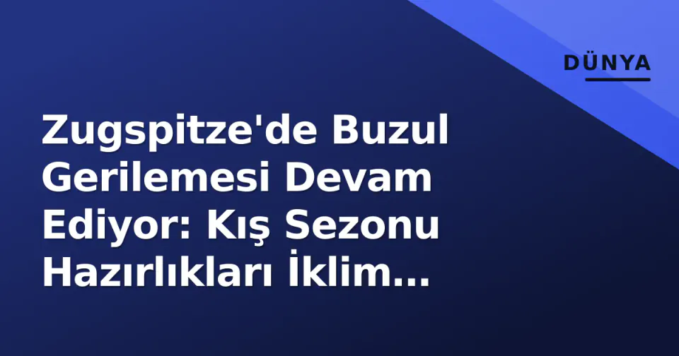 Zugspitze'de Buzul Gerilemesi Devam Ediyor: Kış Sezonu Hazırlıkları İklim Verileriyle Şekilleniyor görseli