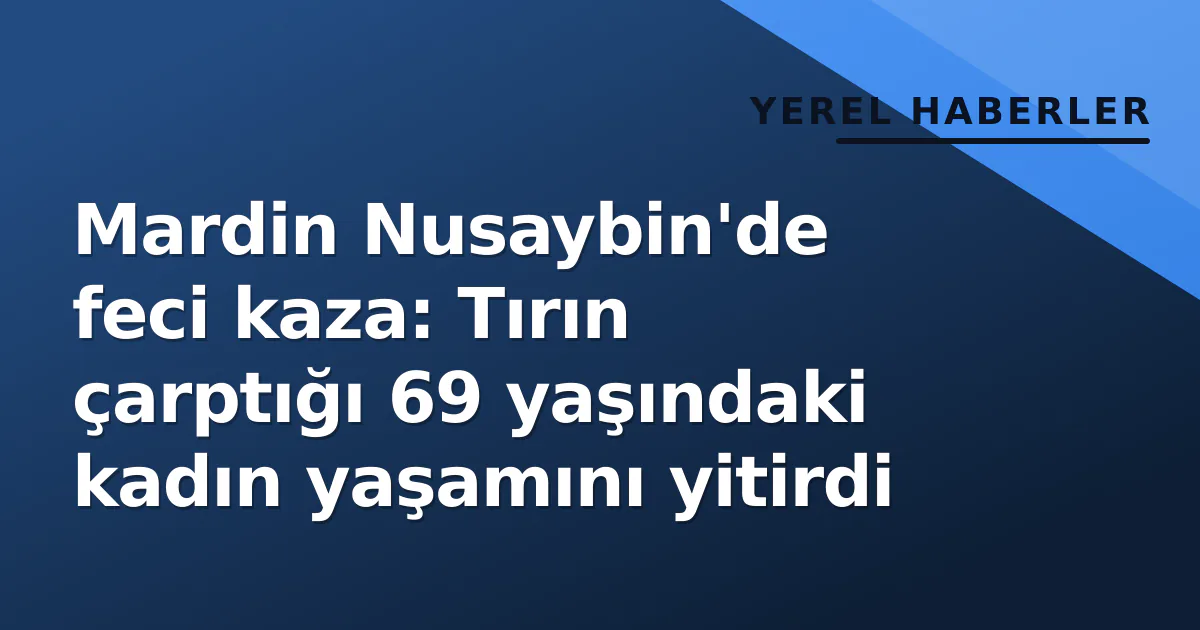 Mardin Nusaybin'de feci kaza: Tırın çarptığı 69 yaşındaki kadın yaşamını yitirdi Mardin Nusaybin'de feci kaza: Tırın çarptığı 69 yaşındaki kadın yaşamını yitirdi