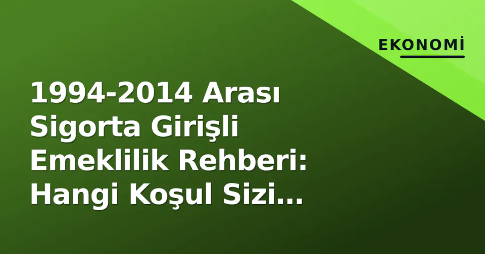 1994-2014 Arası Sigorta Girişli Emeklilik Rehberi: Hangi Koşul Sizi Kapar? görseli
