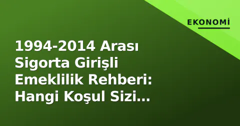 1994-2014 Arası Sigorta Girişli Emeklilik Rehberi: Hangi Koşul Sizi Kapar?