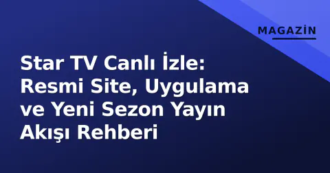 Star TV Canlı İzle: Resmi Site, Uygulama ve Yeni Sezon Yayın Akışı Rehberi