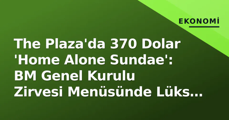 The Plaza'da 370 Dolar 'Home Alone Sundae': BM Genel Kurulu Zirvesi Menüsünde Lüks Dondurma görseli
