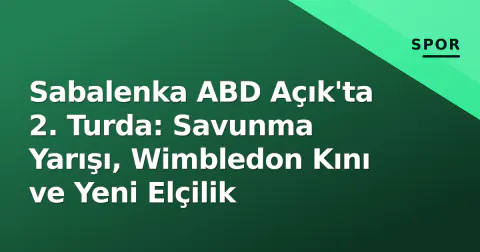 Sabalenka ABD Açık'ta 2. Turda: Savunma Yarışı, Wimbledon Kını ve Yeni Elçilik