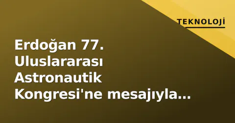 Erdoğan 77. Uluslararası Astronautik Kongresi'ne mesajıyla Türk astronomi mirasını vurguladı: "Uzay egemenliğin adresidir"