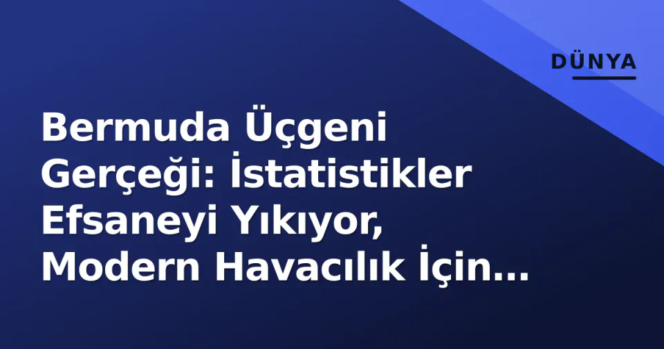 Bermuda Üçgeni Gerçeği: İstatistikler Efsaneyi Yıkıyor, Modern Havacılık İçin Risk Ne Kadir? görseli