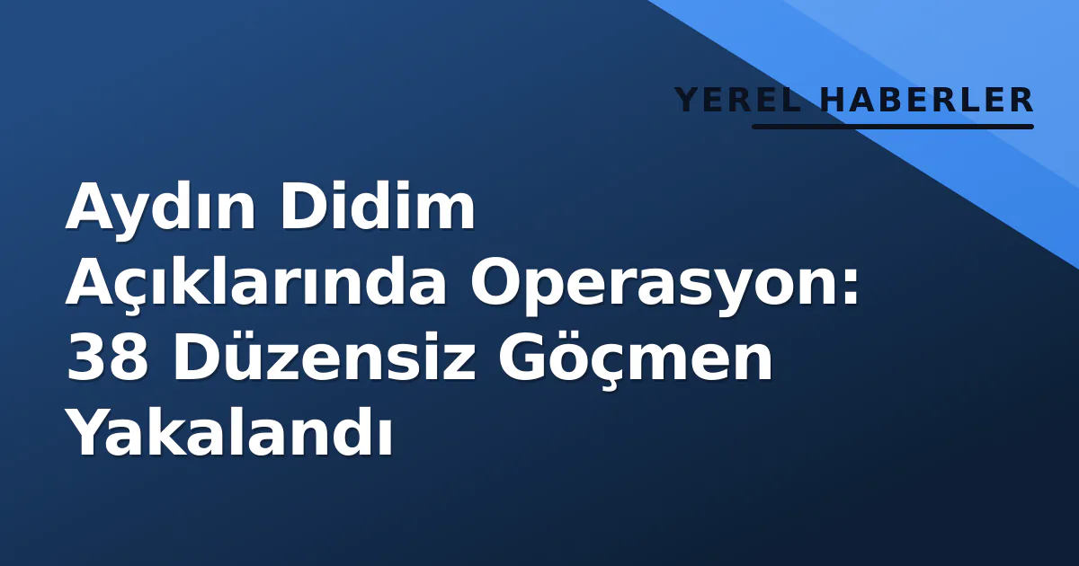 Aydın Didim Açıklarında Operasyon: 38 Düzensiz Göçmen Yakalandı Aydın Didim Açıklarında Operasyon: 38 Düzensiz Göçmen Yakalandı