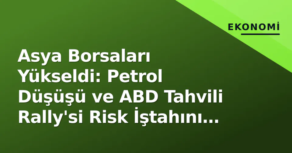 Asya Borsaları Yükseldi: Petrol Düşüşü ve ABD Tahvili Rally'si Risk İştahını Canlandırdı görseli