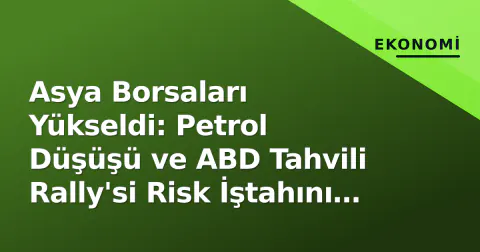 Asya Borsaları Yükseldi: Petrol Düşüşü ve ABD Tahvili Rally'si Risk İştahını Canlandırdı