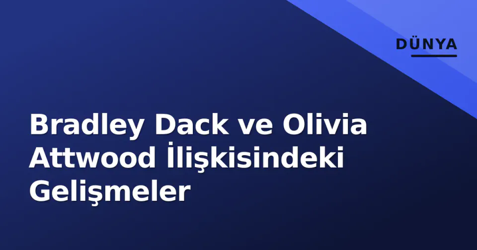 Bradley Dack ve Olivia Attwood İlişkisindeki Gelişmeler görseli