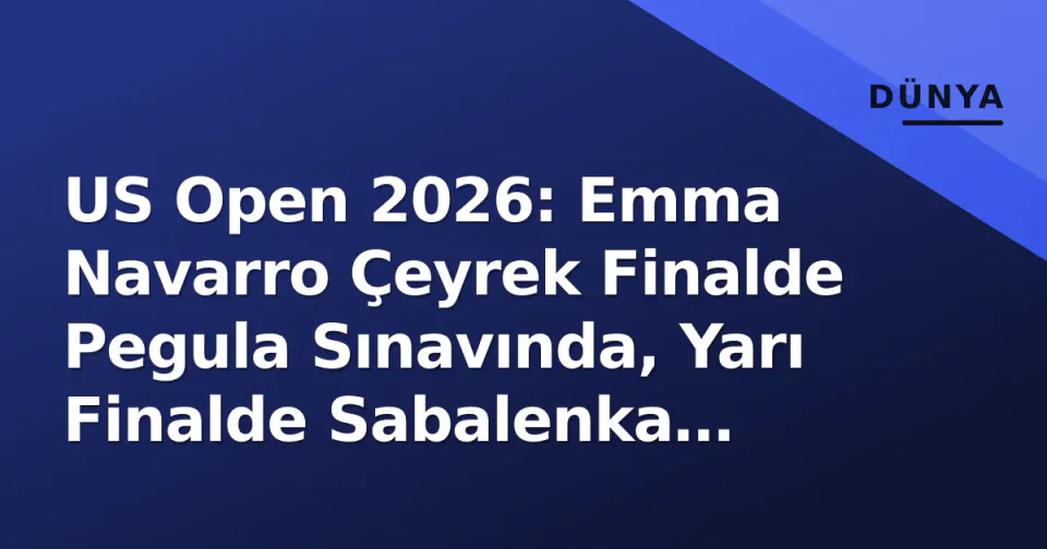 US Open 2026: Emma Navarro Çeyrek Finalde Pegula Sınavında, Yarı Finalde Sabalenka Bekliyor görseli