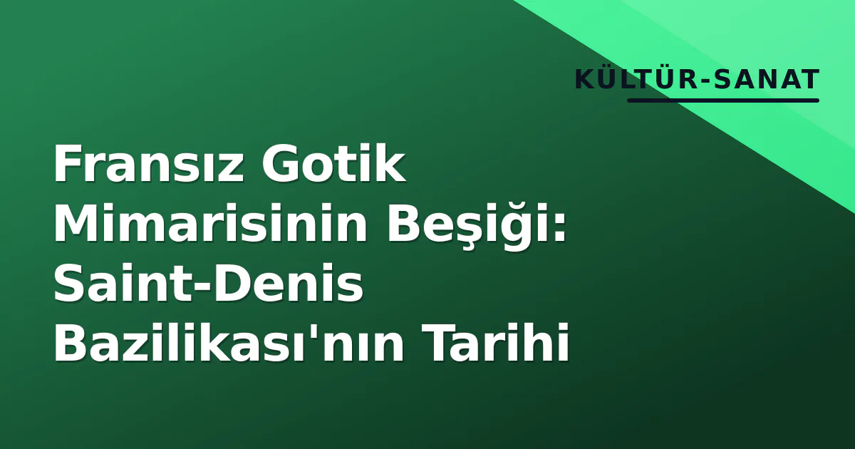 Fransız Gotik Mimarisinin Beşiği: Saint-Denis Bazilikası'nın Tarihi Fransız Gotik Mimarisinin Beşiği: Saint-Denis Bazilikası'nın Tarihi