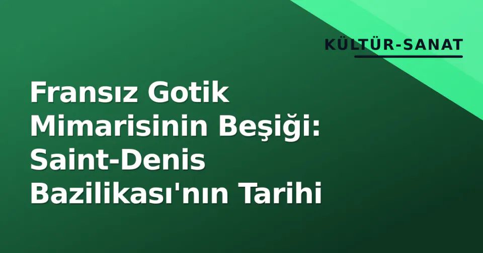 Fransız Gotik Mimarisinin Beşiği: Saint-Denis Bazilikası'nın Tarihi