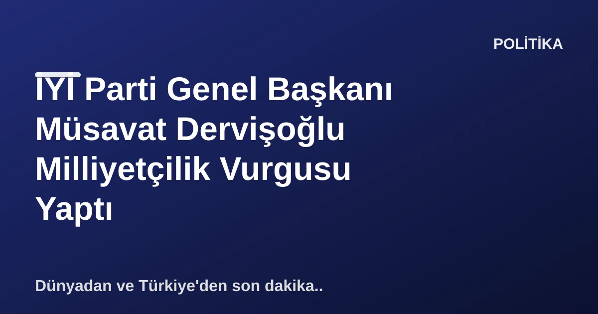 İYİ Parti Genel Başkanı Müsavat Dervişoğlu Milliyetçilik Vurgusu Yaptı İYİ Parti Genel Başkanı Müsavat Dervişoğlu Milliyetçilik Vurgusu Yaptı