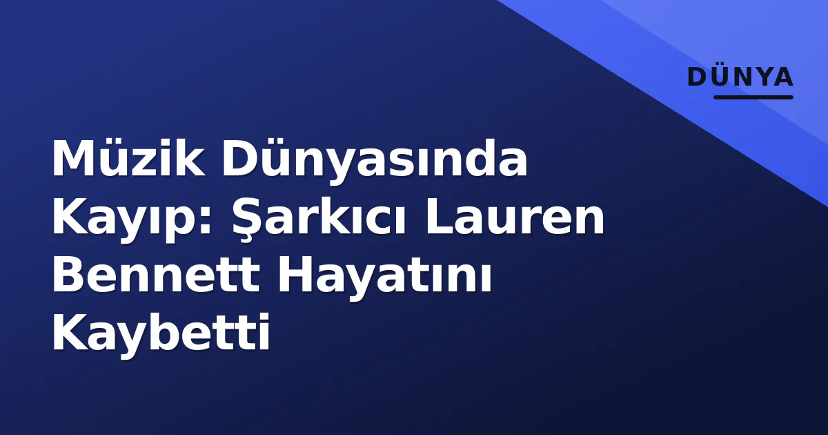 Müzik Dünyasında Kayıp: Şarkıcı Lauren Bennett Hayatını Kaybetti Müzik Dünyasında Kayıp: Şarkıcı Lauren Bennett Hayatını Kaybetti
